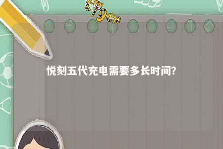 悦刻五代充电需要多长时间？ 